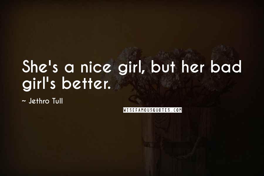 Jethro Tull Quotes: She's a nice girl, but her bad girl's better.