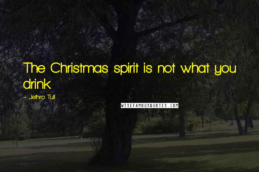 Jethro Tull Quotes: The Christmas spirit is not what you drink.