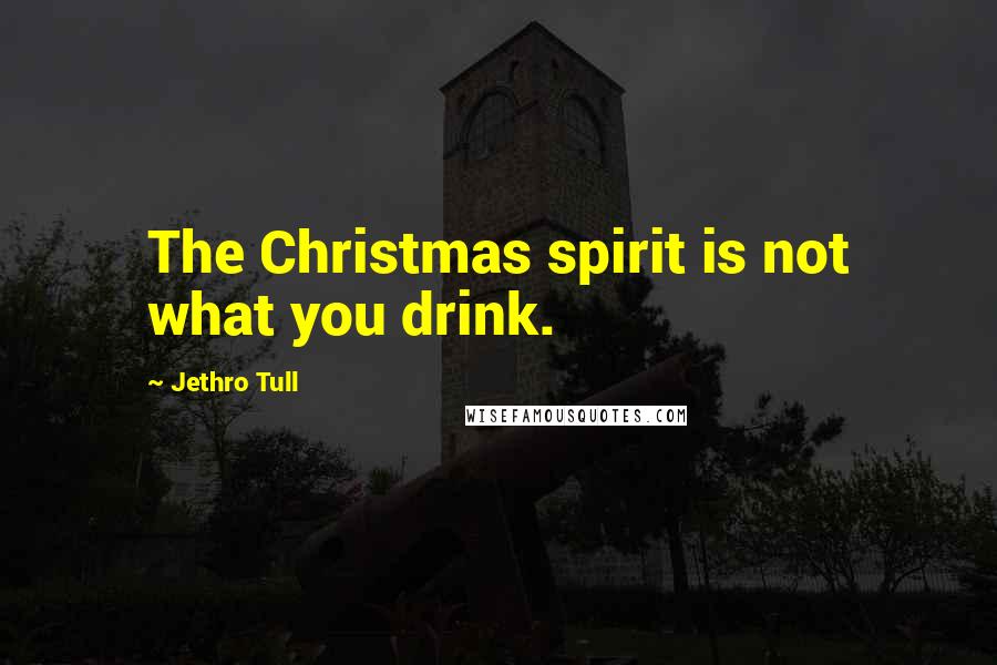 Jethro Tull Quotes: The Christmas spirit is not what you drink.