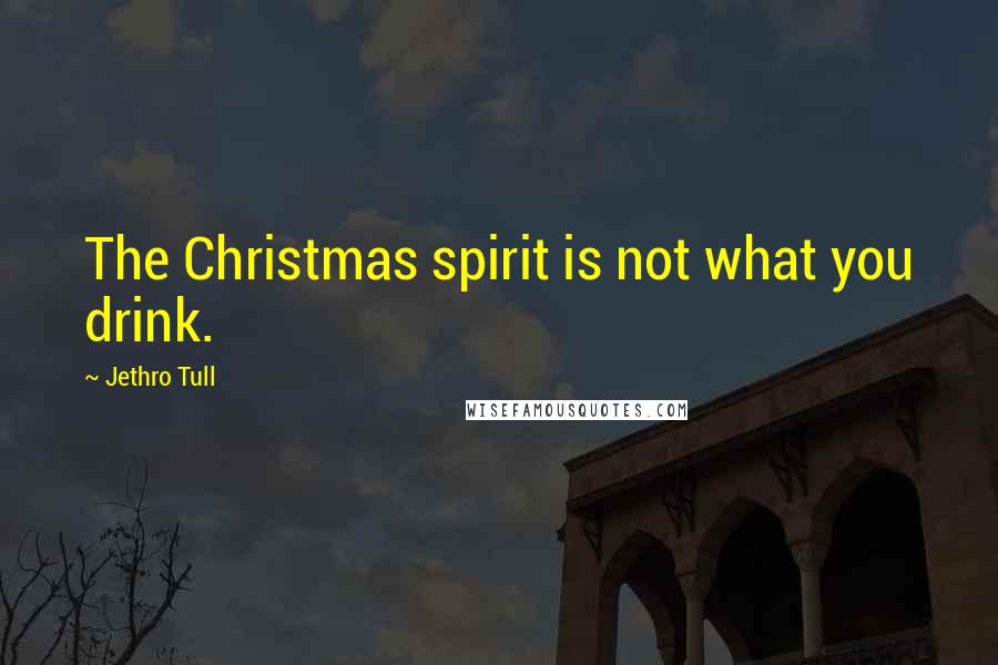 Jethro Tull Quotes: The Christmas spirit is not what you drink.