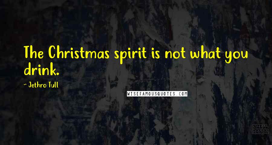 Jethro Tull Quotes: The Christmas spirit is not what you drink.