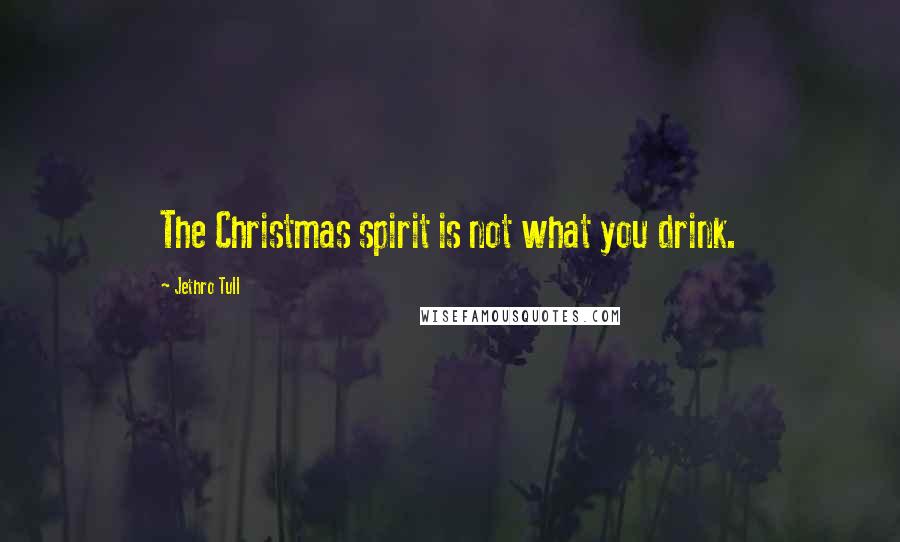 Jethro Tull Quotes: The Christmas spirit is not what you drink.