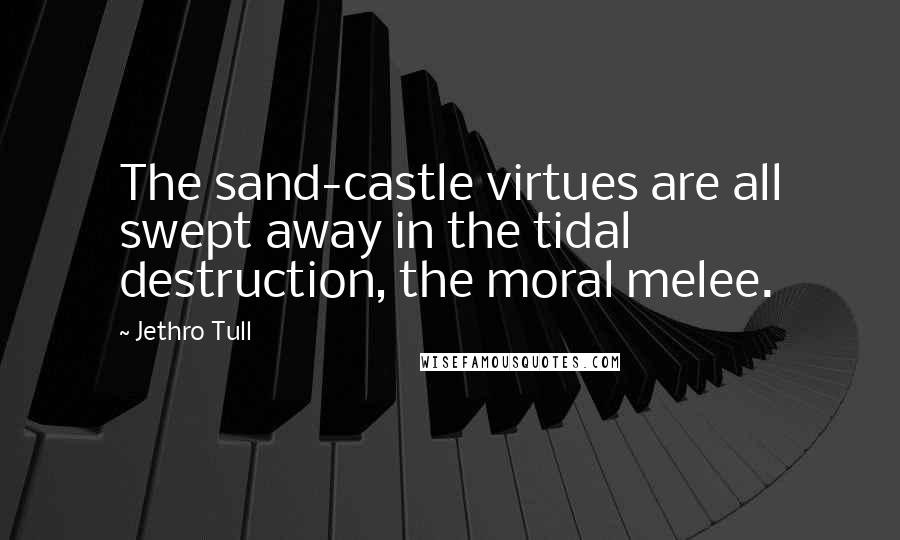 Jethro Tull Quotes: The sand-castle virtues are all swept away in the tidal destruction, the moral melee.