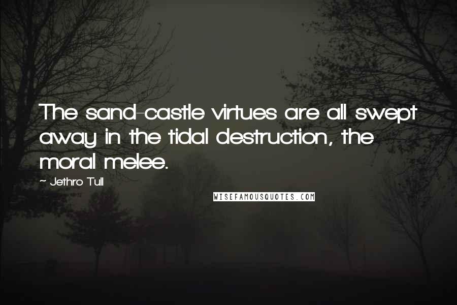 Jethro Tull Quotes: The sand-castle virtues are all swept away in the tidal destruction, the moral melee.