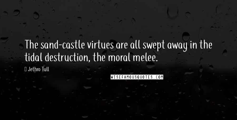 Jethro Tull Quotes: The sand-castle virtues are all swept away in the tidal destruction, the moral melee.