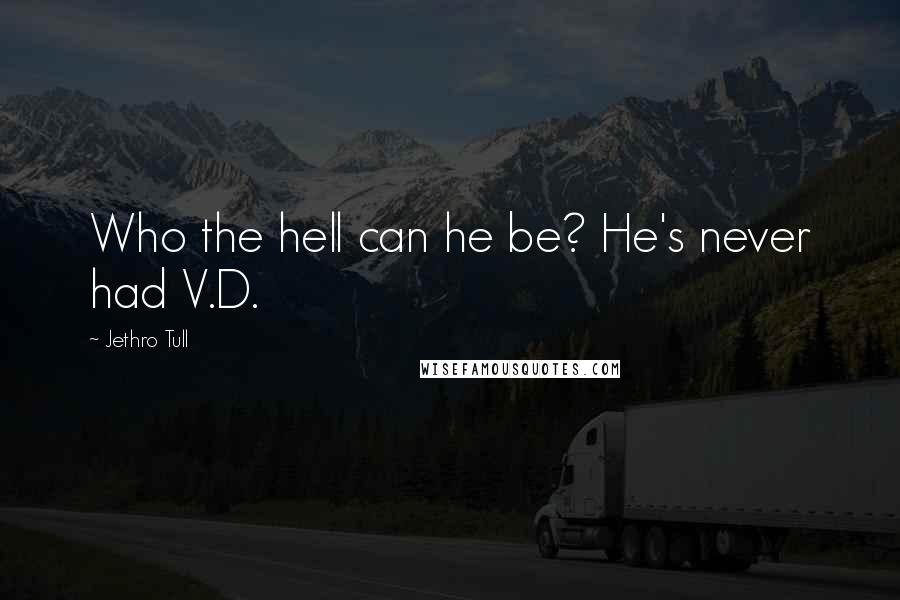 Jethro Tull Quotes: Who the hell can he be? He's never had V.D.