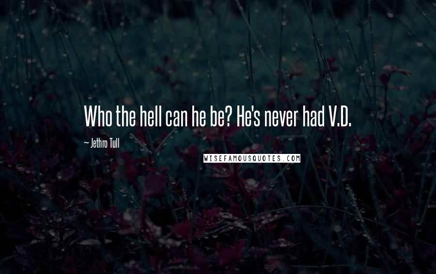 Jethro Tull Quotes: Who the hell can he be? He's never had V.D.