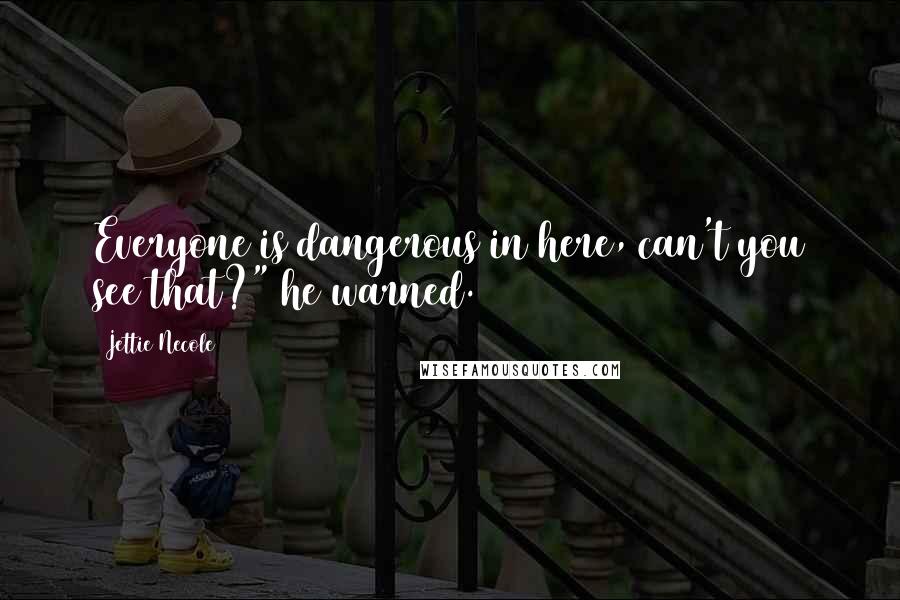 Jettie Necole Quotes: Everyone is dangerous in here, can't you see that?" he warned.