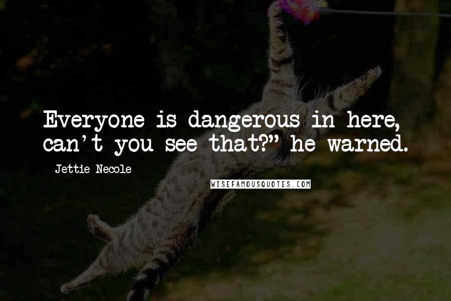 Jettie Necole Quotes: Everyone is dangerous in here, can't you see that?" he warned.