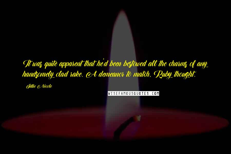 Jettie Necole Quotes: It was quite apparent that he'd been bestowed all the charms of any handsomely clad rake. A demeanor to match, Ruby thought.