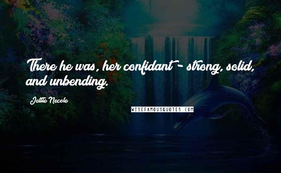 Jettie Necole Quotes: There he was, her confidant - strong, solid, and unbending.