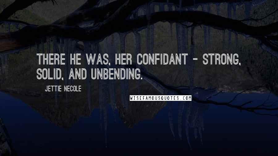 Jettie Necole Quotes: There he was, her confidant - strong, solid, and unbending.