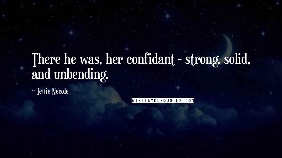 Jettie Necole Quotes: There he was, her confidant - strong, solid, and unbending.
