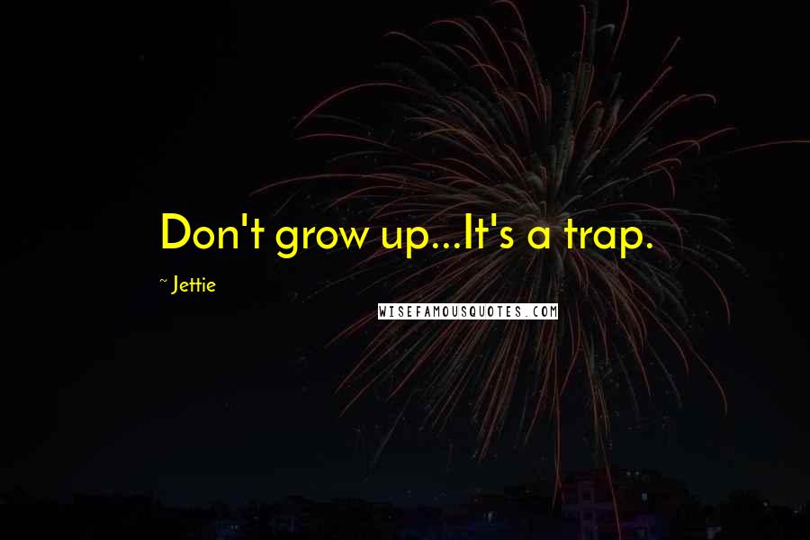 Jettie Quotes: Don't grow up...It's a trap.