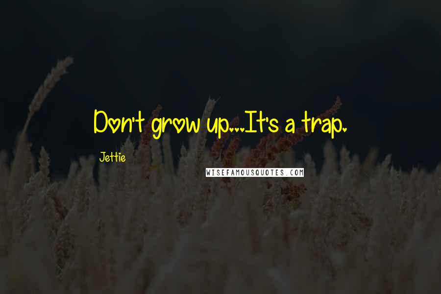 Jettie Quotes: Don't grow up...It's a trap.