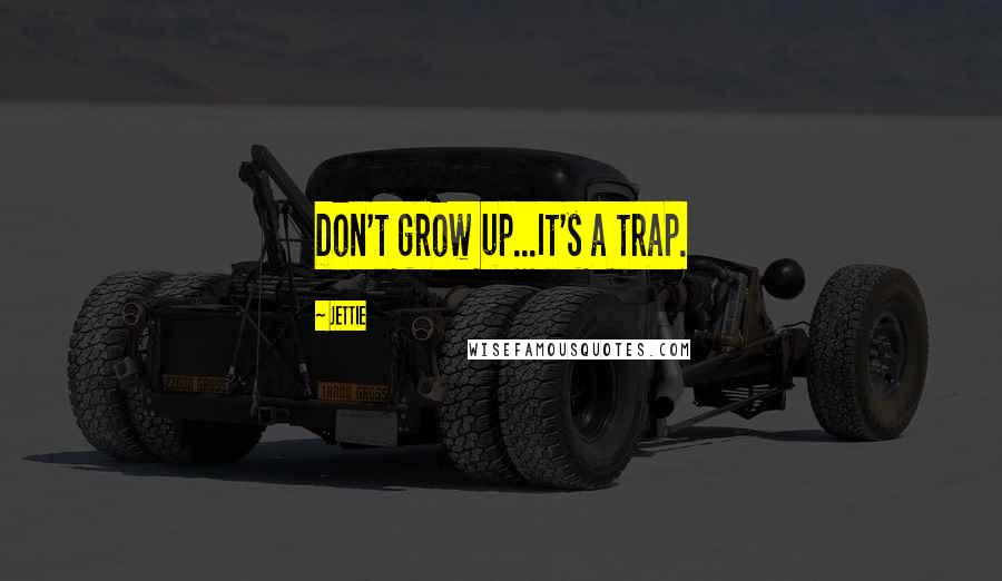 Jettie Quotes: Don't grow up...It's a trap.