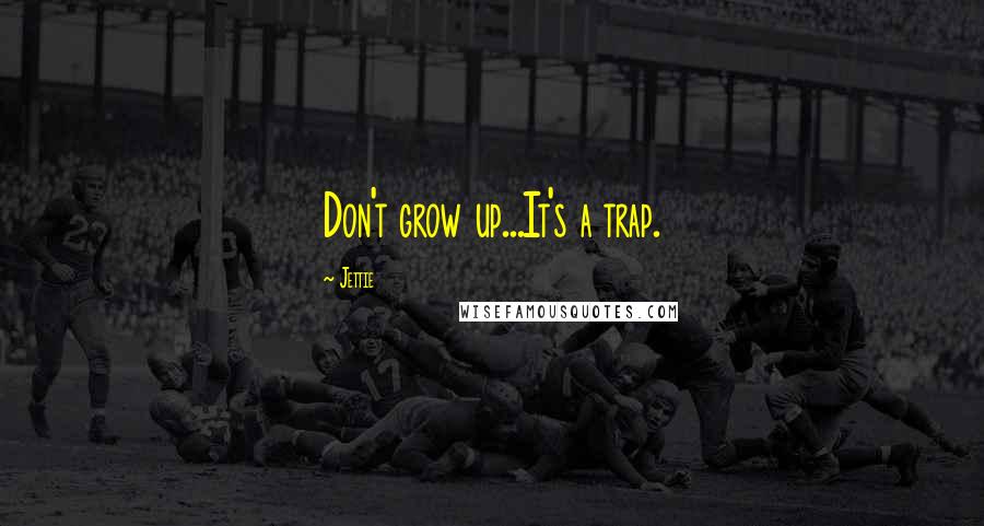 Jettie Quotes: Don't grow up...It's a trap.