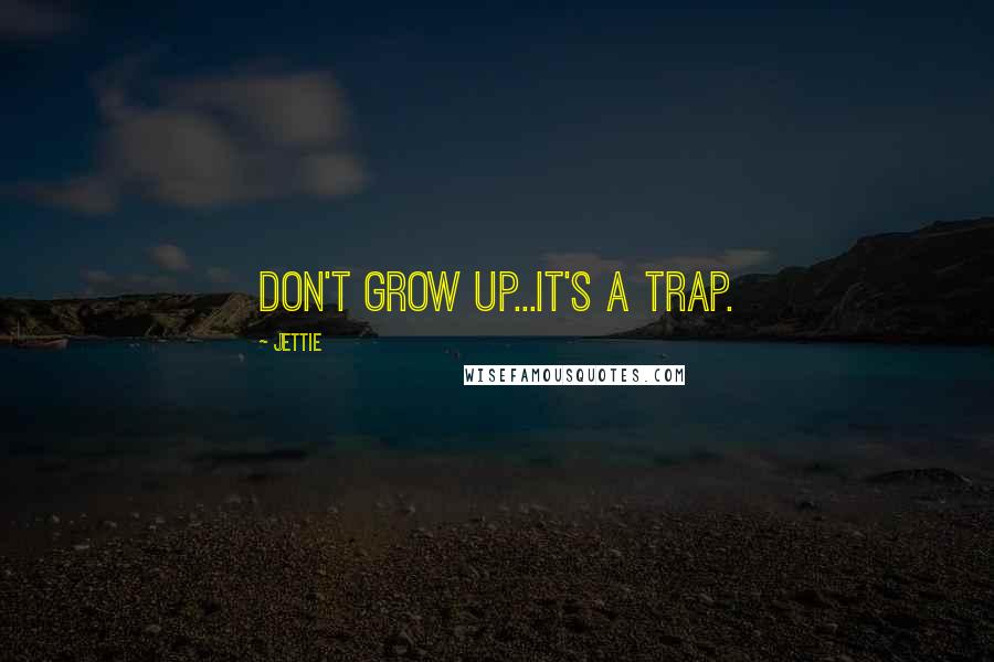 Jettie Quotes: Don't grow up...It's a trap.