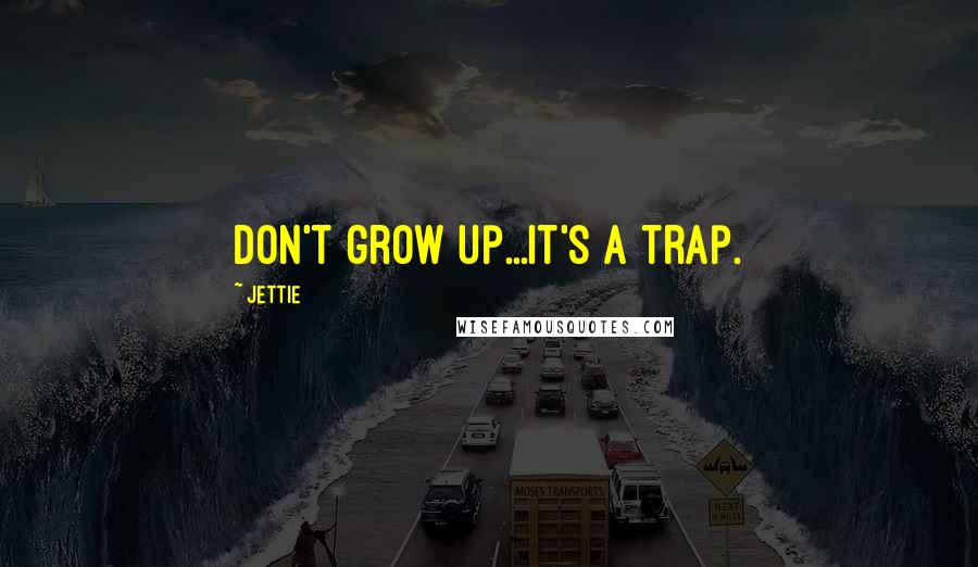 Jettie Quotes: Don't grow up...It's a trap.