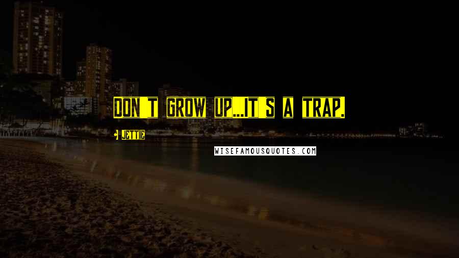 Jettie Quotes: Don't grow up...It's a trap.