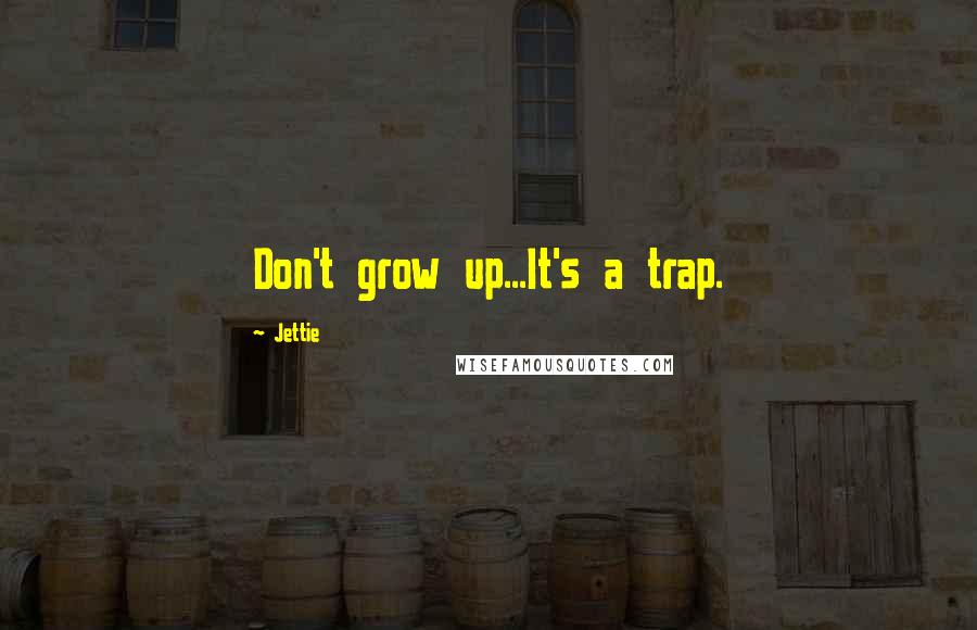 Jettie Quotes: Don't grow up...It's a trap.