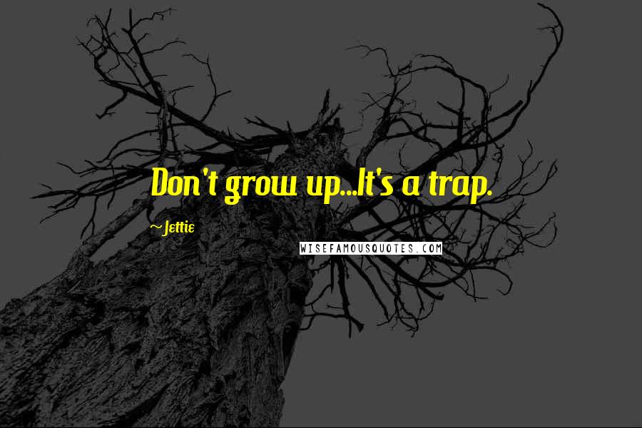 Jettie Quotes: Don't grow up...It's a trap.