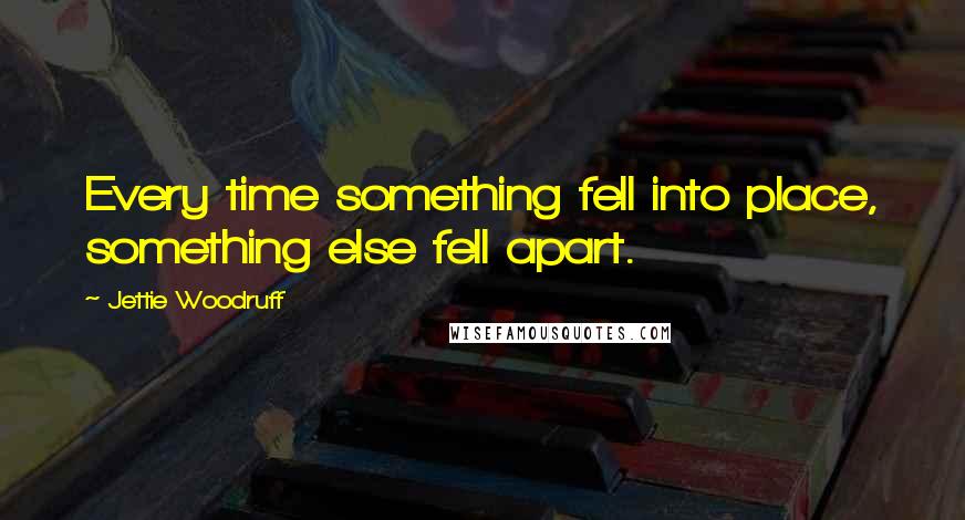 Jettie Woodruff Quotes: Every time something fell into place, something else fell apart.