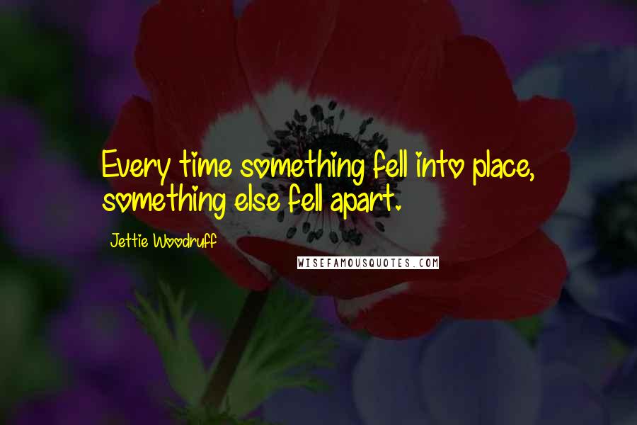 Jettie Woodruff Quotes: Every time something fell into place, something else fell apart.