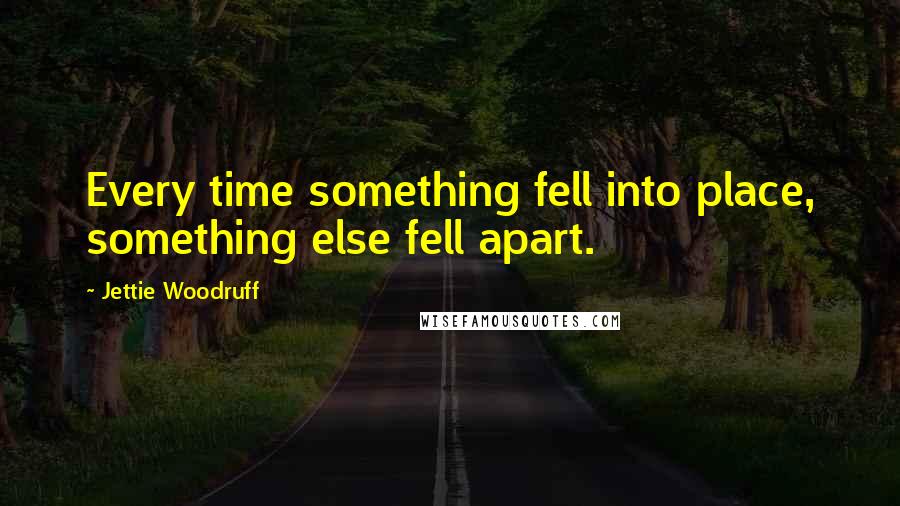 Jettie Woodruff Quotes: Every time something fell into place, something else fell apart.