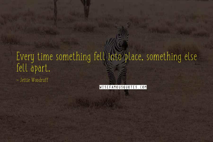 Jettie Woodruff Quotes: Every time something fell into place, something else fell apart.