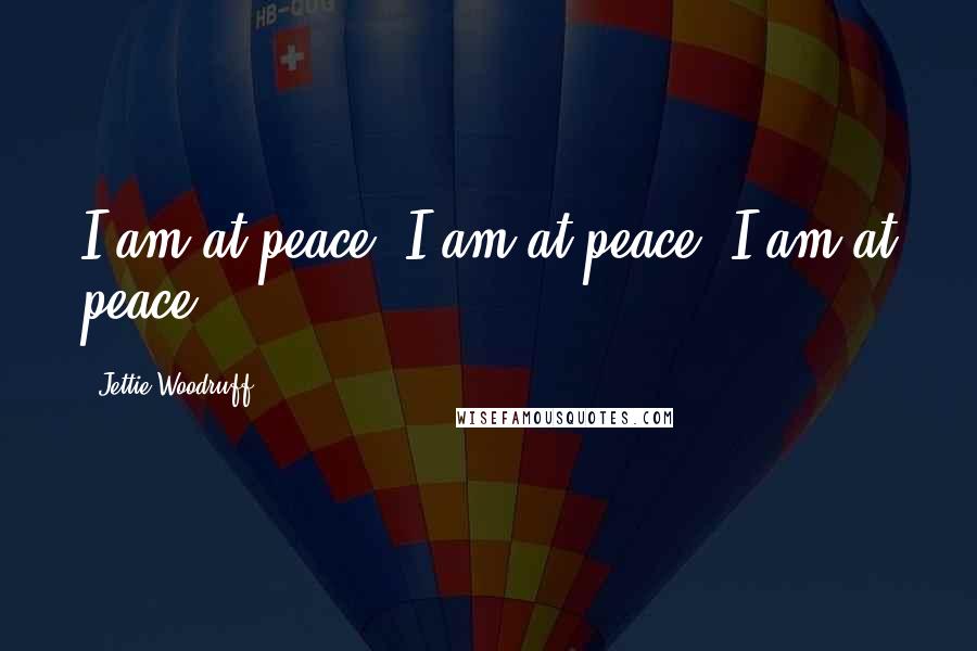 Jettie Woodruff Quotes: I am at peace. I am at peace. I am at peace.