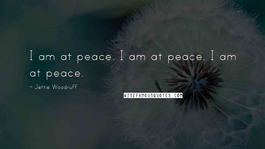 Jettie Woodruff Quotes: I am at peace. I am at peace. I am at peace.