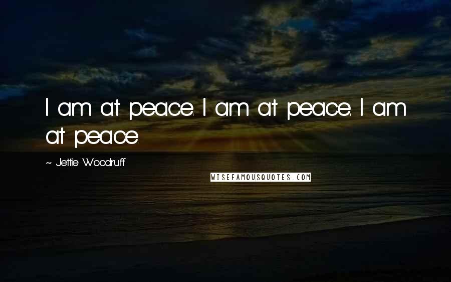 Jettie Woodruff Quotes: I am at peace. I am at peace. I am at peace.