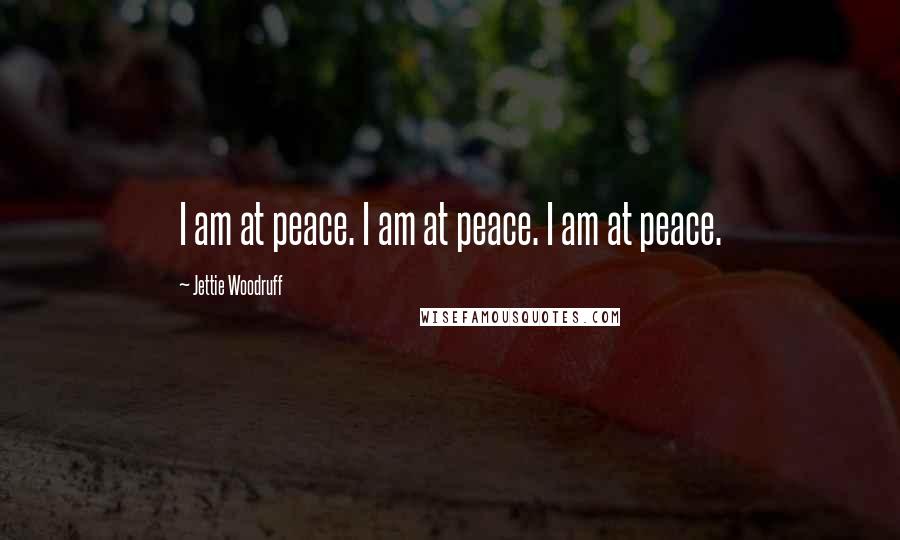 Jettie Woodruff Quotes: I am at peace. I am at peace. I am at peace.