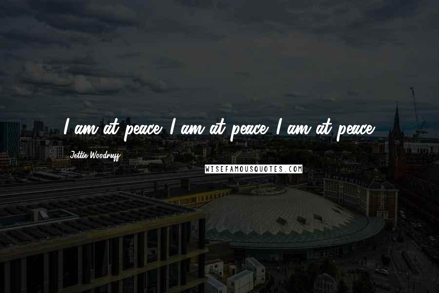 Jettie Woodruff Quotes: I am at peace. I am at peace. I am at peace.