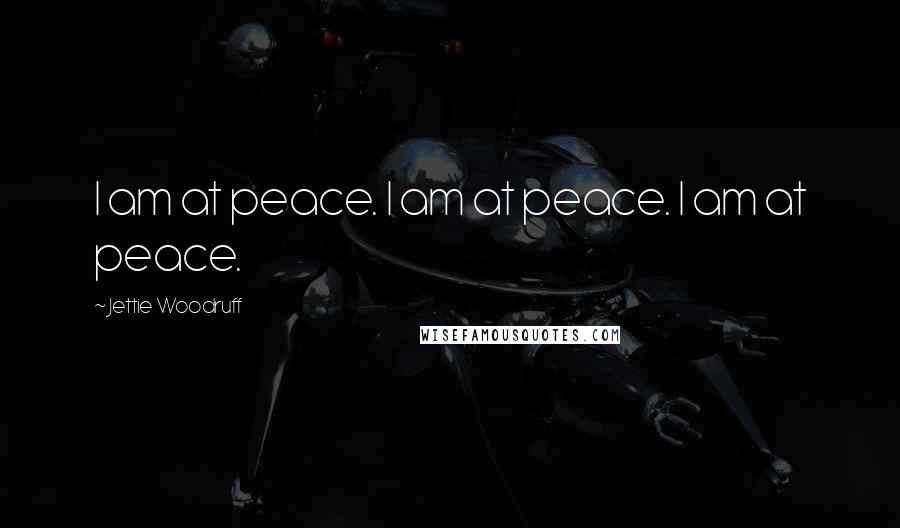 Jettie Woodruff Quotes: I am at peace. I am at peace. I am at peace.