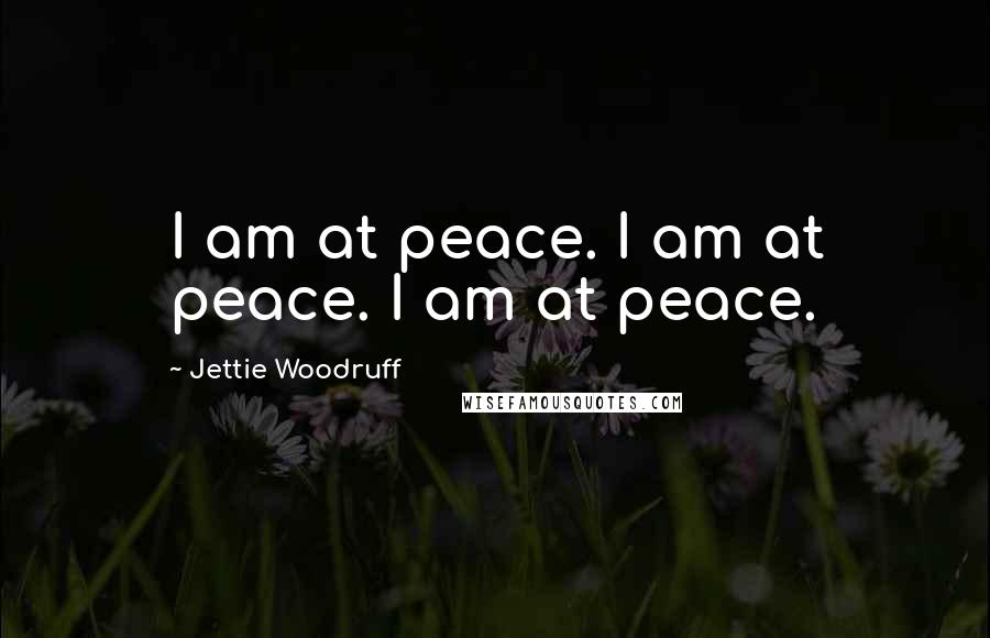 Jettie Woodruff Quotes: I am at peace. I am at peace. I am at peace.