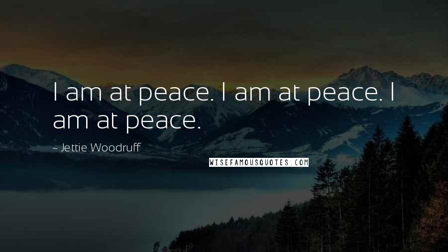 Jettie Woodruff Quotes: I am at peace. I am at peace. I am at peace.