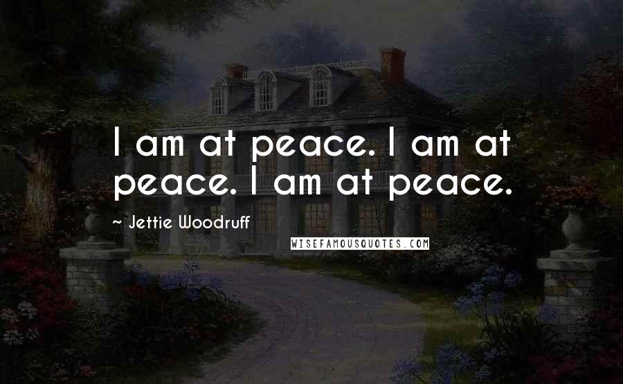 Jettie Woodruff Quotes: I am at peace. I am at peace. I am at peace.