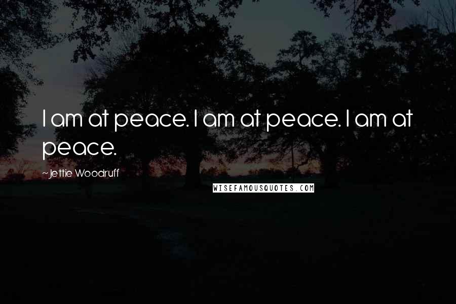 Jettie Woodruff Quotes: I am at peace. I am at peace. I am at peace.