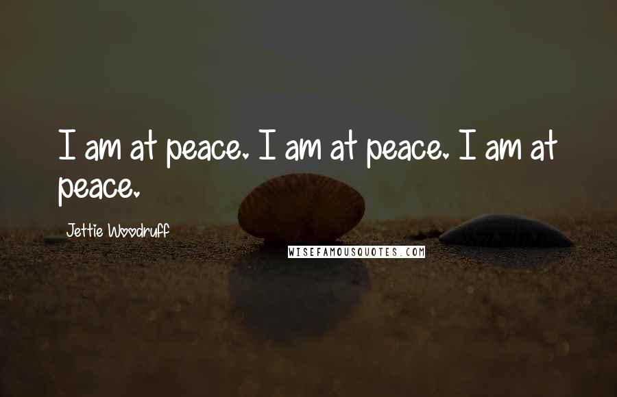 Jettie Woodruff Quotes: I am at peace. I am at peace. I am at peace.