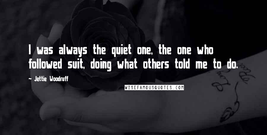 Jettie Woodruff Quotes: I was always the quiet one, the one who followed suit, doing what others told me to do.