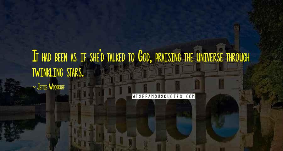 Jettie Woodruff Quotes: It had been as if she'd talked to God, praising the universe through twinkling stars.