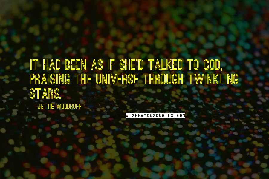 Jettie Woodruff Quotes: It had been as if she'd talked to God, praising the universe through twinkling stars.