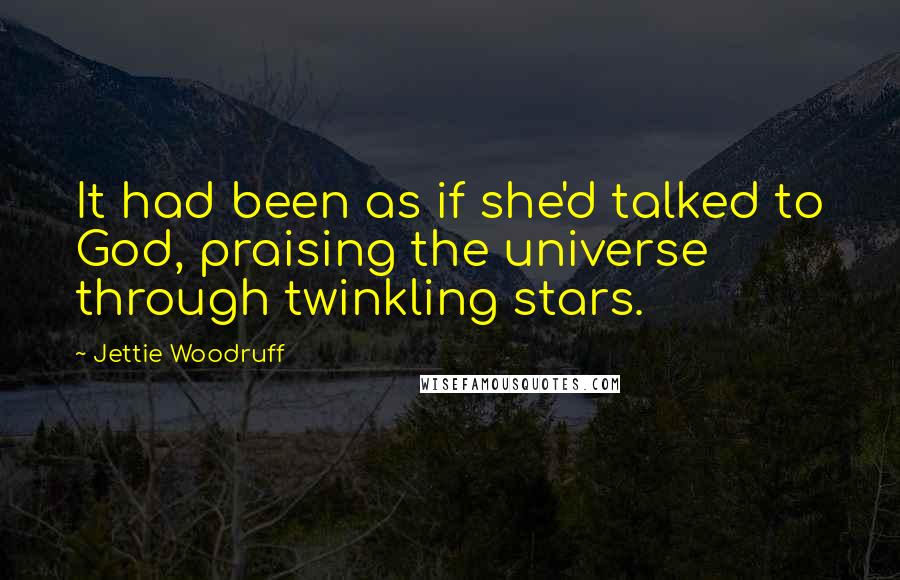 Jettie Woodruff Quotes: It had been as if she'd talked to God, praising the universe through twinkling stars.