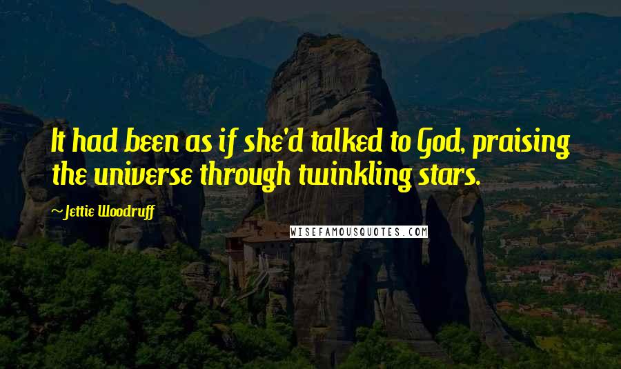 Jettie Woodruff Quotes: It had been as if she'd talked to God, praising the universe through twinkling stars.