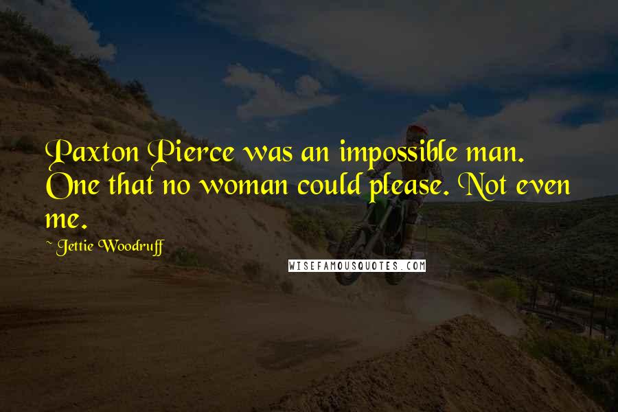 Jettie Woodruff Quotes: Paxton Pierce was an impossible man. One that no woman could please. Not even me.