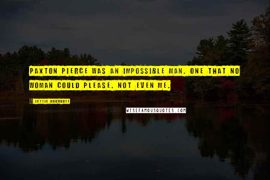 Jettie Woodruff Quotes: Paxton Pierce was an impossible man. One that no woman could please. Not even me.