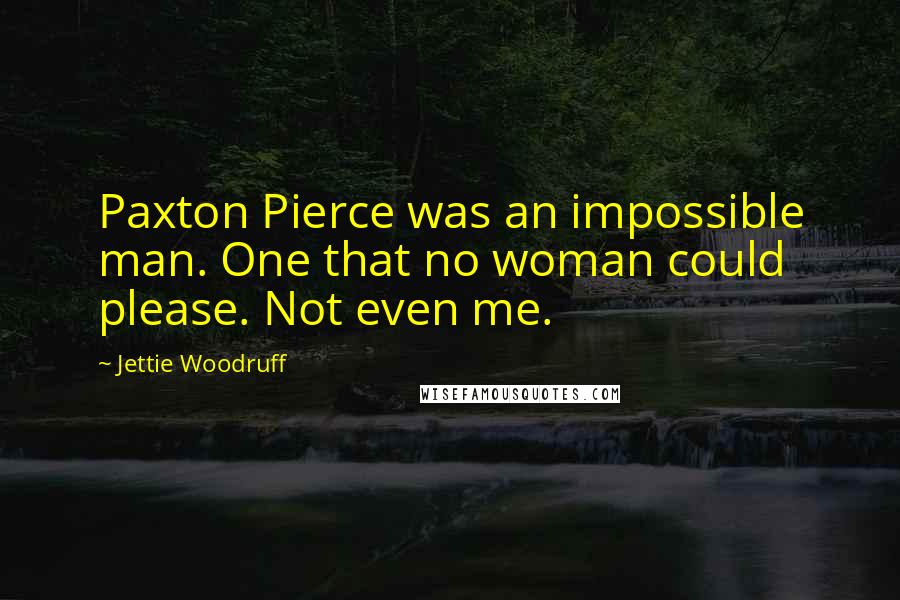 Jettie Woodruff Quotes: Paxton Pierce was an impossible man. One that no woman could please. Not even me.