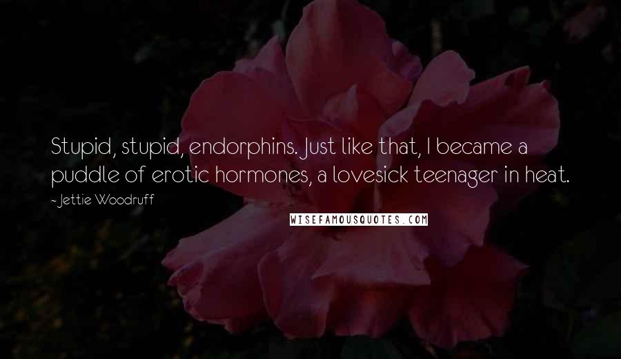 Jettie Woodruff Quotes: Stupid, stupid, endorphins. Just like that, I became a puddle of erotic hormones, a lovesick teenager in heat.